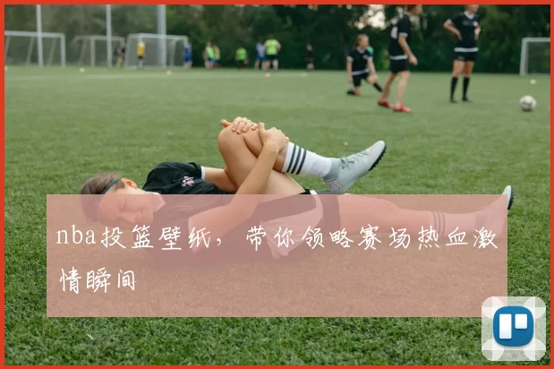 nba投篮壁纸，带你领略赛场热血激情瞬间