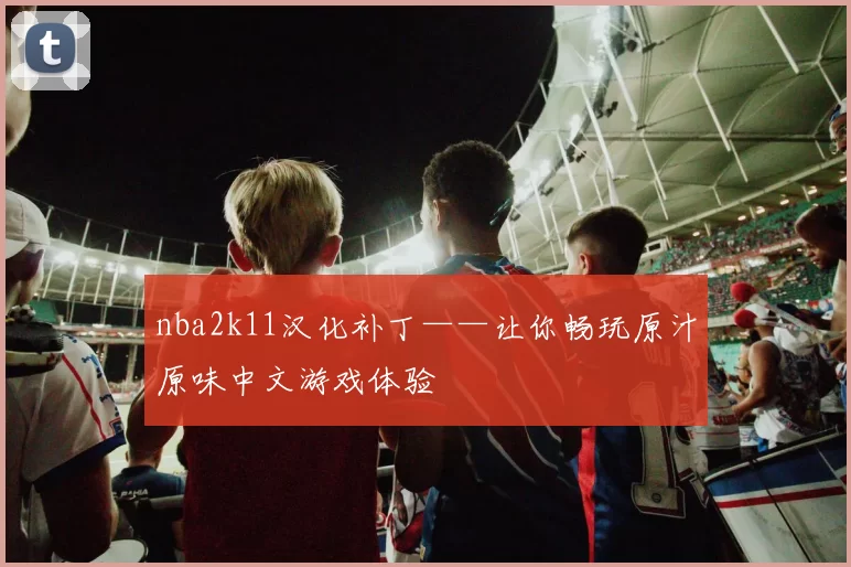 nba2k11汉化补丁——让你畅玩原汁原味中文游戏体验