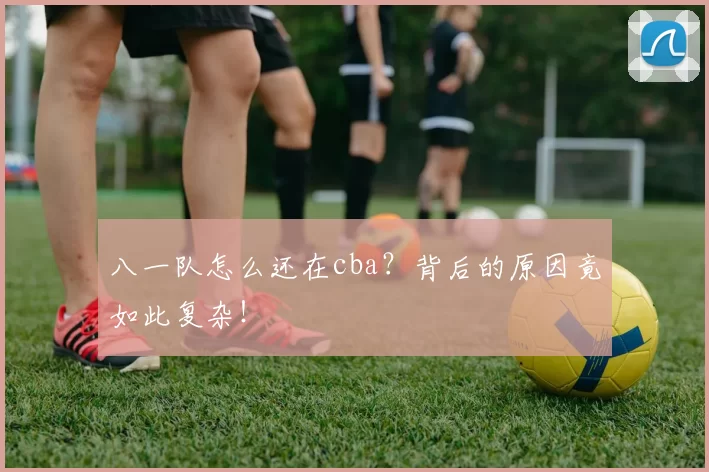 八一队怎么还在cba？背后的原因竟如此复杂！