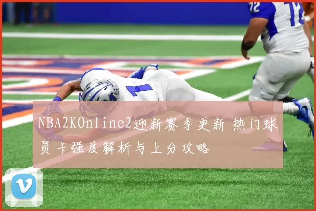 NBA2KOnline2迎新赛季更新 热门球员卡强度解析与上分攻略