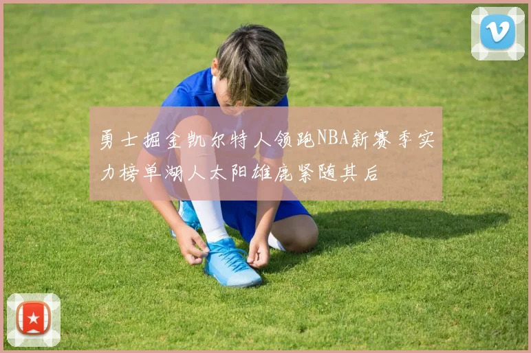 勇士掘金凯尔特人领跑NBA新赛季实力榜单湖人太阳雄鹿紧随其后