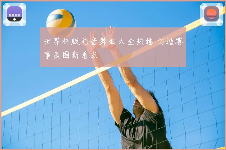 世界杯版电音舞曲大全热播 打造赛事氛围新看点