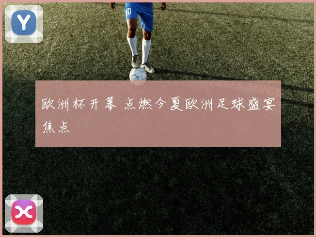 欧洲杯开幕 点燃今夏欧洲足球盛宴焦点