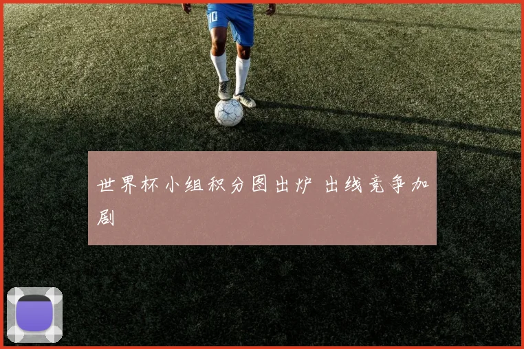 世界杯小组积分图出炉 出线竞争加剧