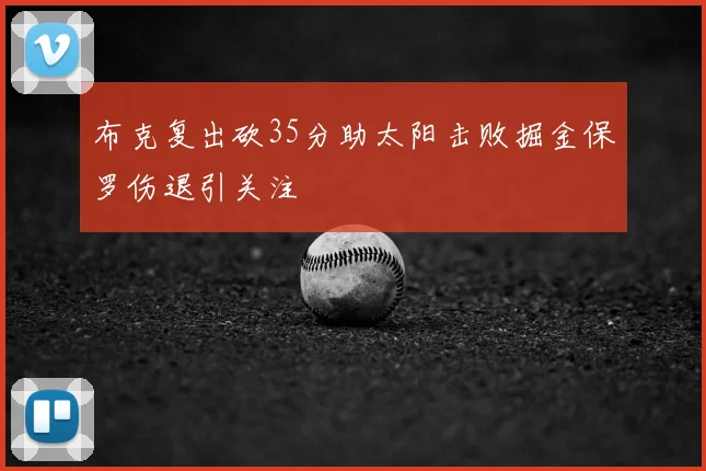 布克复出砍35分助太阳击败掘金保罗伤退引关注