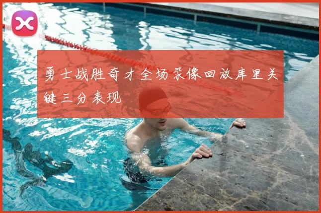 勇士战胜奇才全场录像回放库里关键三分表现