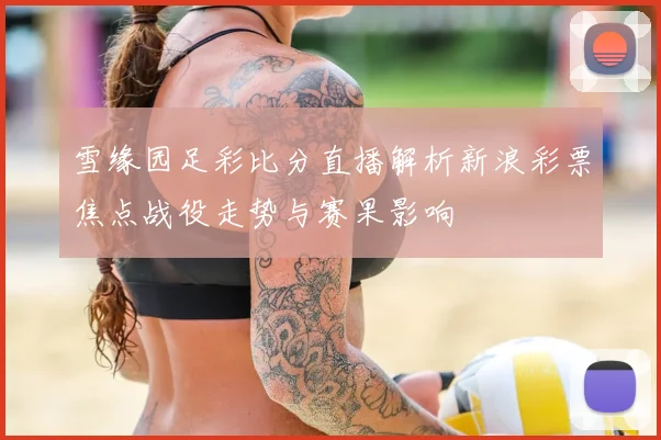 雪缘园足彩比分直播解析新浪彩票焦点战役走势与赛果影响