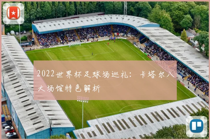 2022世界杯足球场巡礼：卡塔尔八大场馆特色解析