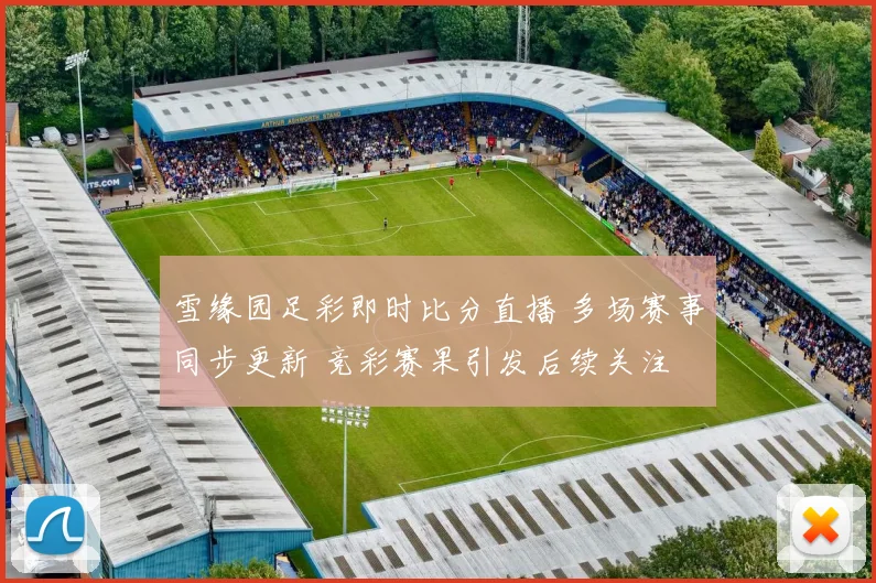 雪缘园足彩即时比分直播 多场赛事同步更新 竞彩赛果引发后续关注