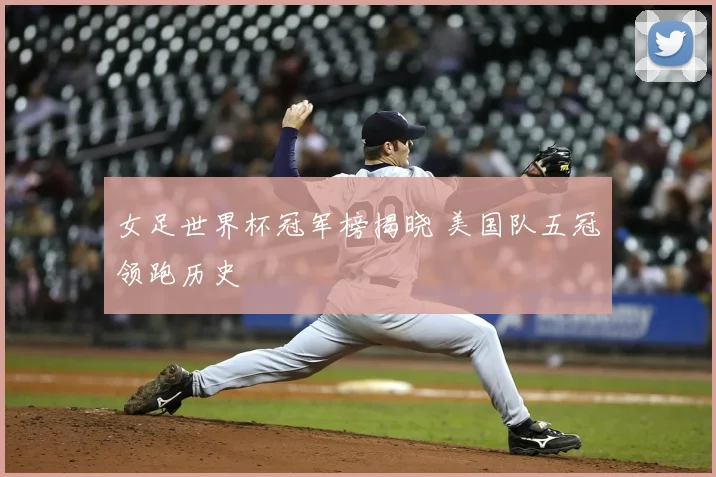 女足世界杯冠军榜揭晓 美国队五冠领跑历史
