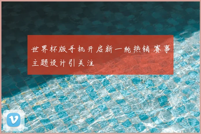 世界杯版手机开启新一轮热销 赛事主题设计引关注