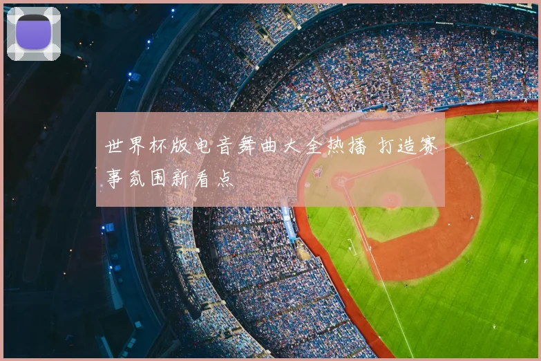 世界杯版电音舞曲大全热播 打造赛事氛围新看点